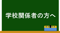 学校関係者の方へ